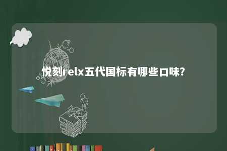 悦刻relx五代国标有哪些口味？ 